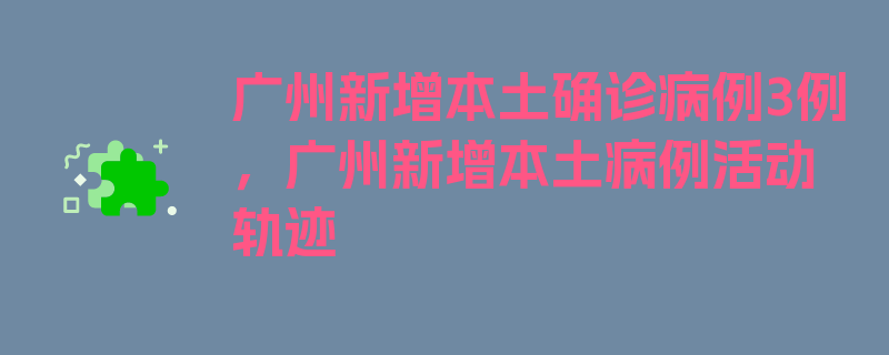 广州新增本土确诊病例3例，广州新增本土病例活动轨迹