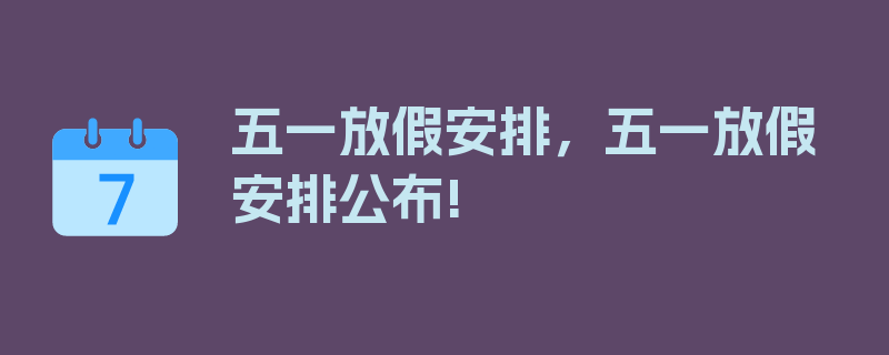 五一放假安排，五一放假安排公布!