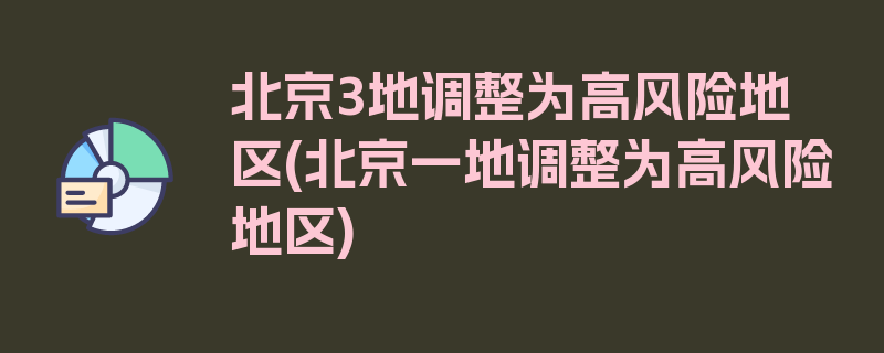 北京3地调整为高风险地区(北京一地调整为高风险地区)