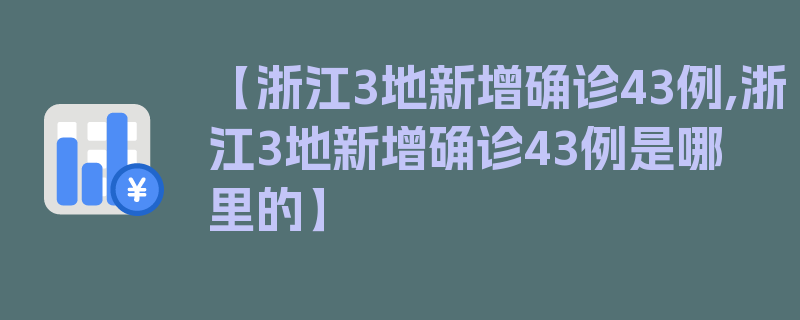 【浙江3地新增确诊43例,浙江3地新增确诊43例是哪里的】