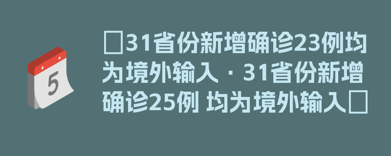 〖31省份新增确诊23例均为境外输入·31省份新增确诊25例 均为境外输入〗