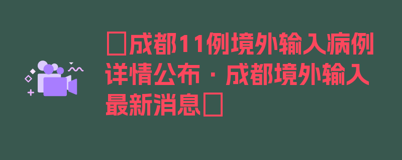 〖成都11例境外输入病例详情公布·成都境外输入最新消息〗