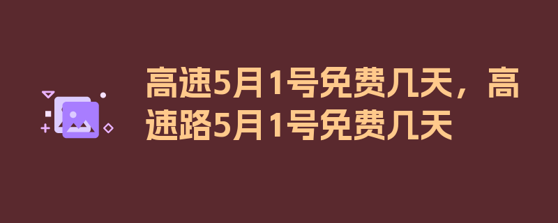 高速5月1号免费几天，高速路5月1号免费几天