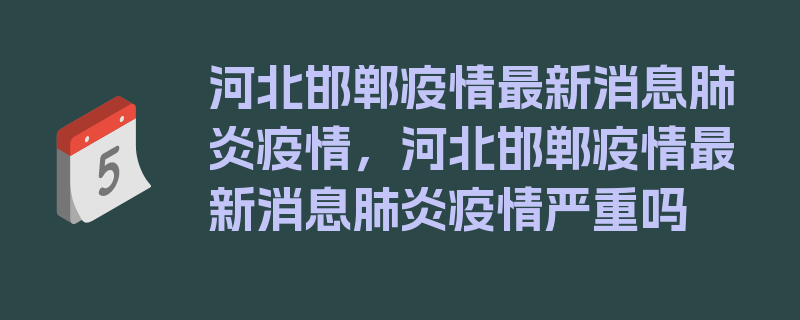 河北邯郸疫情最新消息肺炎疫情，河北邯郸疫情最新消息肺炎疫情严重吗