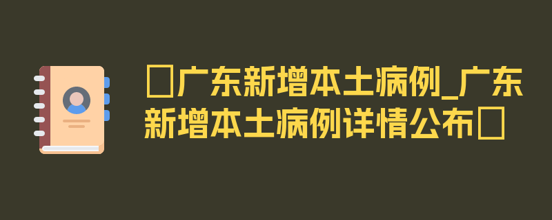 〖广东新增本土病例_广东新增本土病例详情公布〗