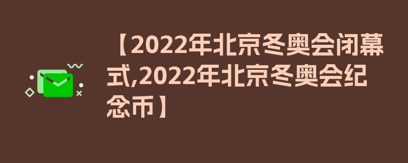 【2022年北京冬奥会闭幕式,2022年北京冬奥会纪念币】