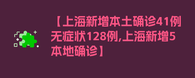 【上海新增本土确诊41例无症状128例,上海新增5本地确诊】