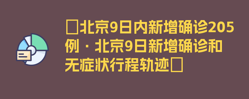 〖北京9日内新增确诊205例·北京9日新增确诊和无症状行程轨迹〗