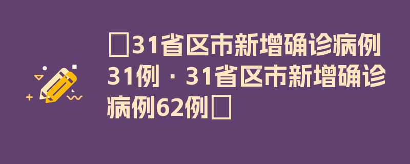 〖31省区市新增确诊病例31例·31省区市新增确诊病例62例〗