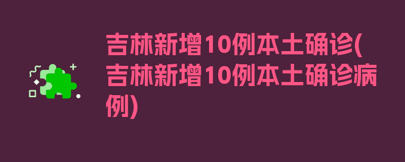 吉林新增10例本土确诊(吉林新增10例本土确诊病例)