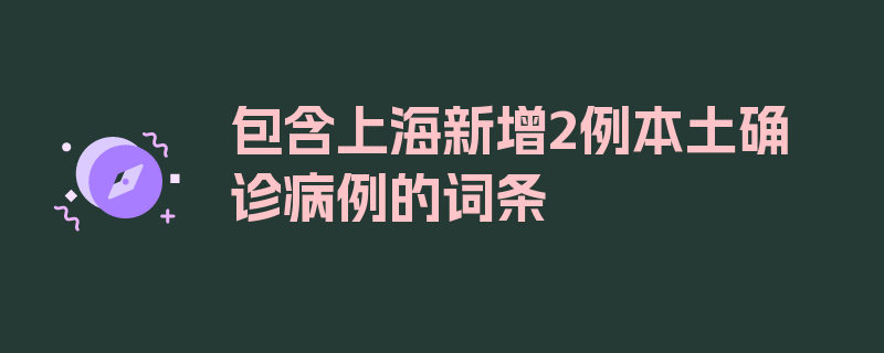 包含上海新增2例本土确诊病例的词条