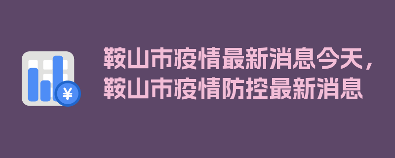 鞍山市疫情最新消息今天，鞍山市疫情防控最新消息