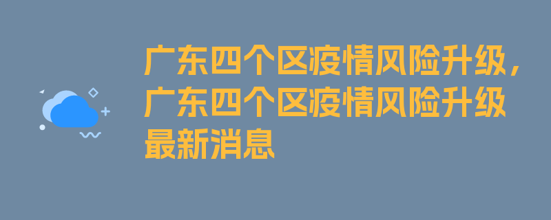 广东四个区疫情风险升级，广东四个区疫情风险升级最新消息