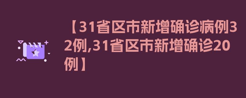 【31省区市新增确诊病例32例,31省区市新增确诊20例】