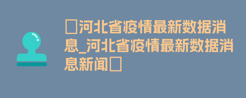 〖河北省疫情最新数据消息_河北省疫情最新数据消息新闻〗