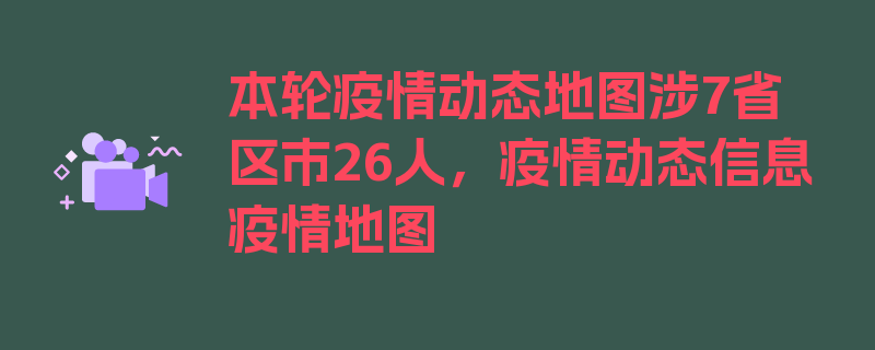 本轮疫情动态地图涉7省区市26人，疫情动态信息疫情地图