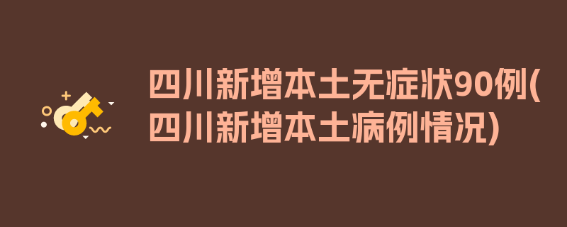 四川新增本土无症状90例(四川新增本土病例情况)