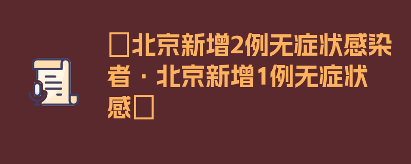 〖北京新增2例无症状感染者·北京新增1例无症状感〗