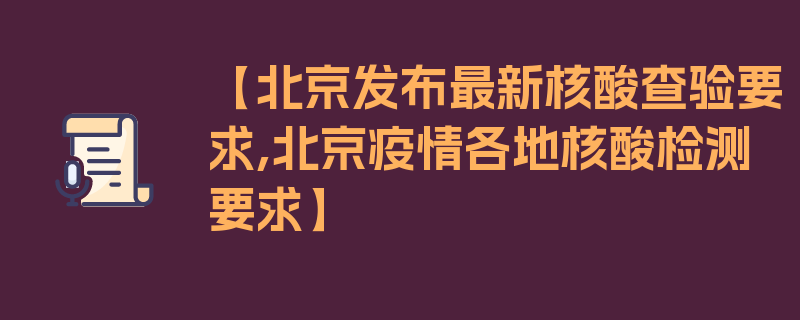 【北京发布最新核酸查验要求,北京疫情各地核酸检测要求】