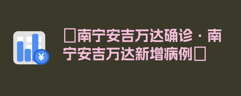 〖南宁安吉万达确诊·南宁安吉万达新增病例〗