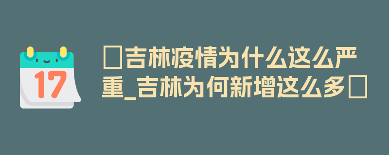 〖吉林疫情为什么这么严重_吉林为何新增这么多〗