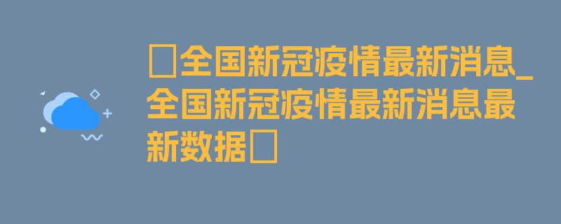 〖全国新冠疫情最新消息_全国新冠疫情最新消息最新数据〗