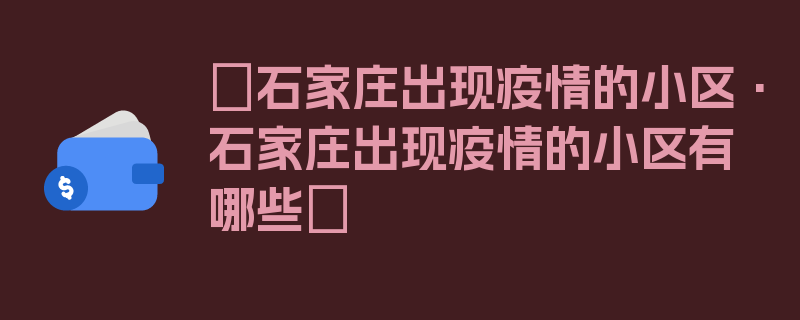 〖石家庄出现疫情的小区·石家庄出现疫情的小区有哪些〗