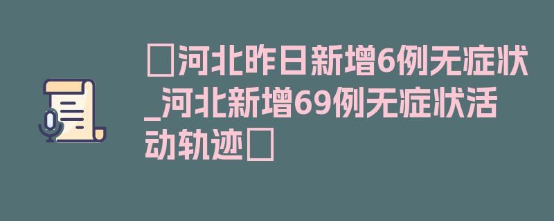 〖河北昨日新增6例无症状_河北新增69例无症状活动轨迹〗