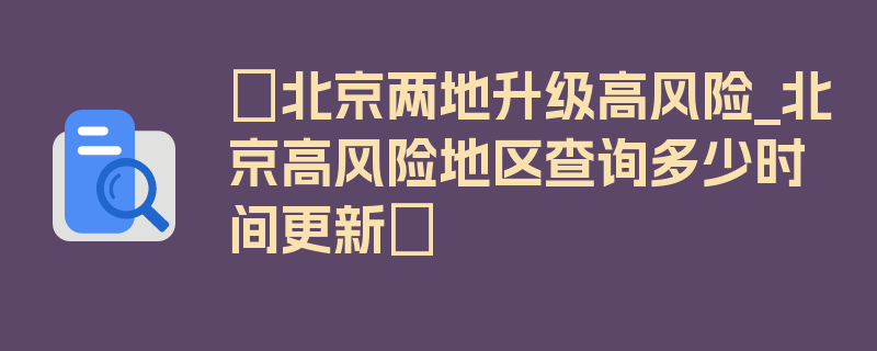 〖北京两地升级高风险_北京高风险地区查询多少时间更新〗