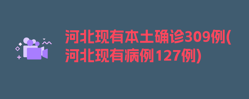 河北现有本土确诊309例(河北现有病例127例)