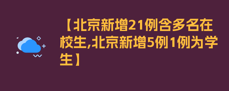 【北京新增21例含多名在校生,北京新增5例1例为学生】