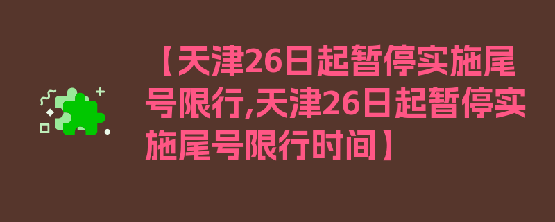 【天津26日起暂停实施尾号限行,天津26日起暂停实施尾号限行时间】