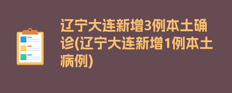 辽宁大连新增3例本土确诊(辽宁大连新增1例本土病例)