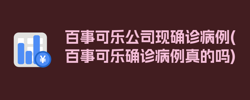 百事可乐公司现确诊病例(百事可乐确诊病例真的吗)