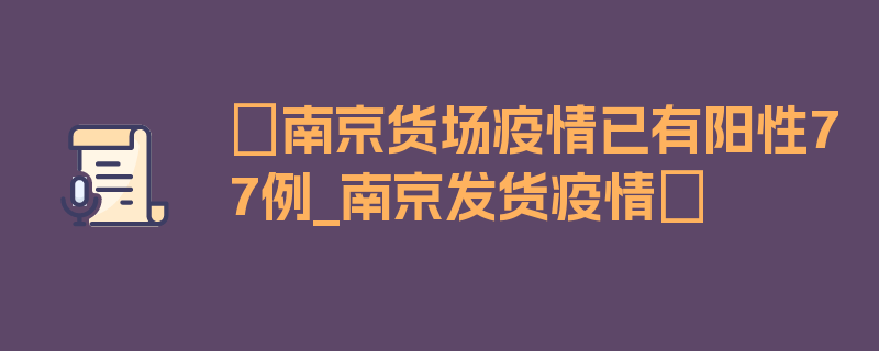 〖南京货场疫情已有阳性77例_南京发货疫情〗