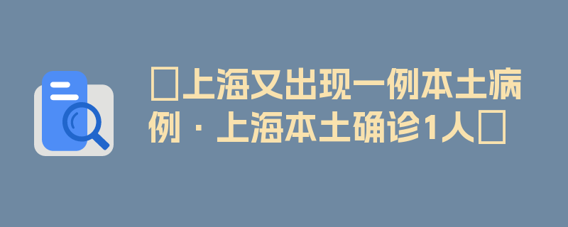 〖上海又出现一例本土病例·上海本土确诊1人〗