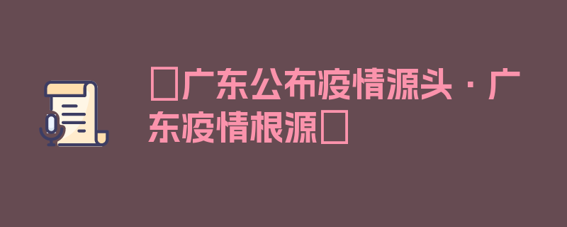 〖广东公布疫情源头·广东疫情根源〗