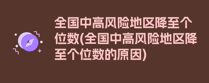 全国中高风险地区降至个位数(全国中高风险地区降至个位数的原因)