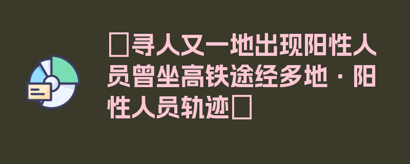 〖寻人又一地出现阳性人员曾坐高铁途经多地·阳性人员轨迹〗