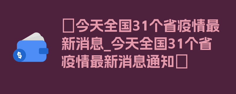 〖今天全国31个省疫情最新消息_今天全国31个省疫情最新消息通知〗