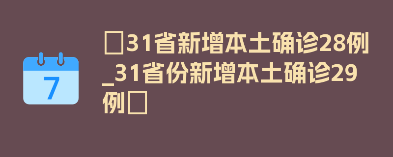 〖31省新增本土确诊28例_31省份新增本土确诊29例〗