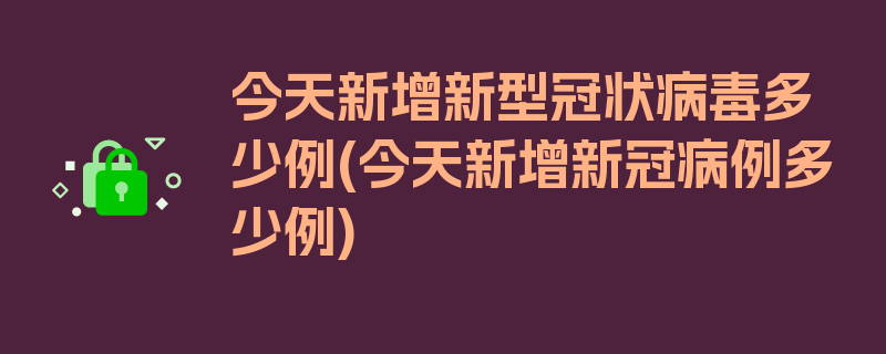 今天新增新型冠状病毒多少例(今天新增新冠病例多少例)