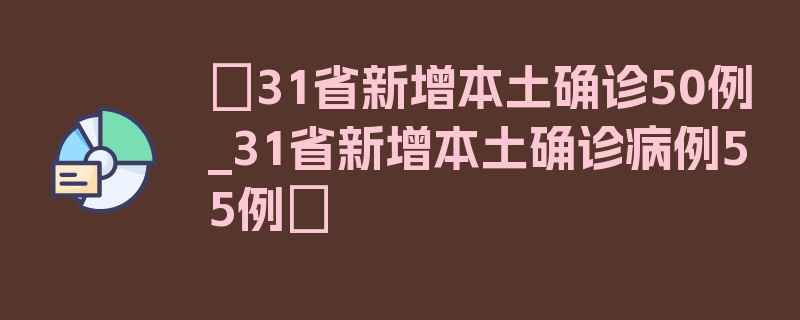 〖31省新增本土确诊50例_31省新增本土确诊病例55例〗