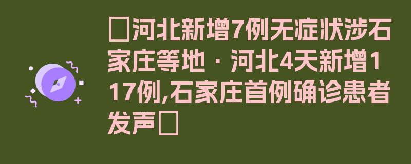 〖河北新增7例无症状涉石家庄等地·河北4天新增117例,石家庄首例确诊患者发声〗