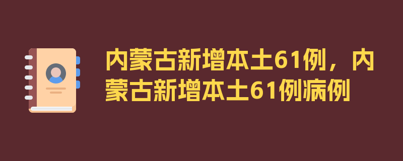 内蒙古新增本土61例，内蒙古新增本土61例病例