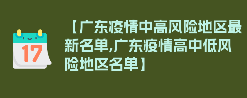 【广东疫情中高风险地区最新名单,广东疫情高中低风险地区名单】