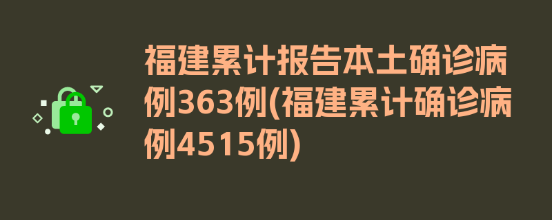 福建累计报告本土确诊病例363例(福建累计确诊病例4515例)