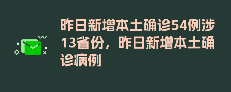 昨日新增本土确诊54例涉13省份，昨日新增本土确诊病例