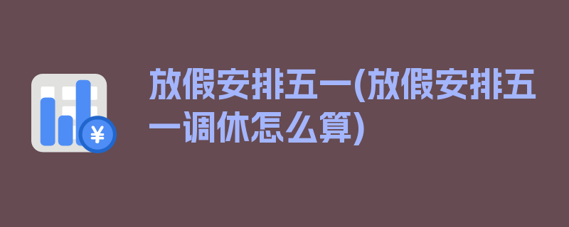 放假安排五一(放假安排五一调休怎么算)