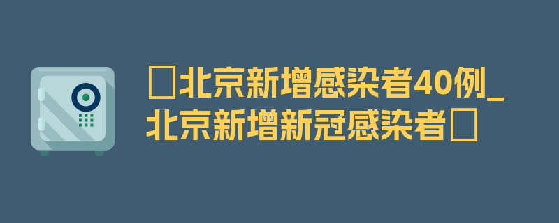 〖北京新增感染者40例_北京新增新冠感染者〗